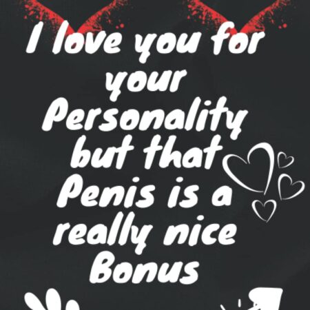I love you for your Personality but that Penis is a really nice Bonus; Sexy Valentines Gift for him, for Anniversary or Dirty Valentine's Day , ... for women; love notebook: 6" x 9" 120 pages