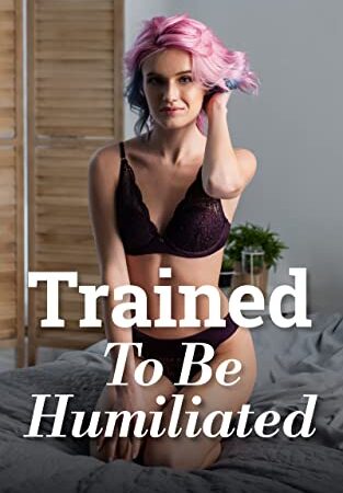 Trained To Be Humiliated — Rough, Sharing, Free Use, Punishment, BDSM, MMMF, MMFF, Group, Ownership, Domination/Submission, Hardcore Erotica ("Taught To Submit And Be Used" Book 2)